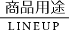 商品用途-Line up-